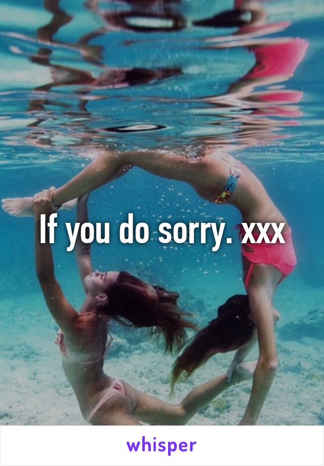 If you do sorry. xxx