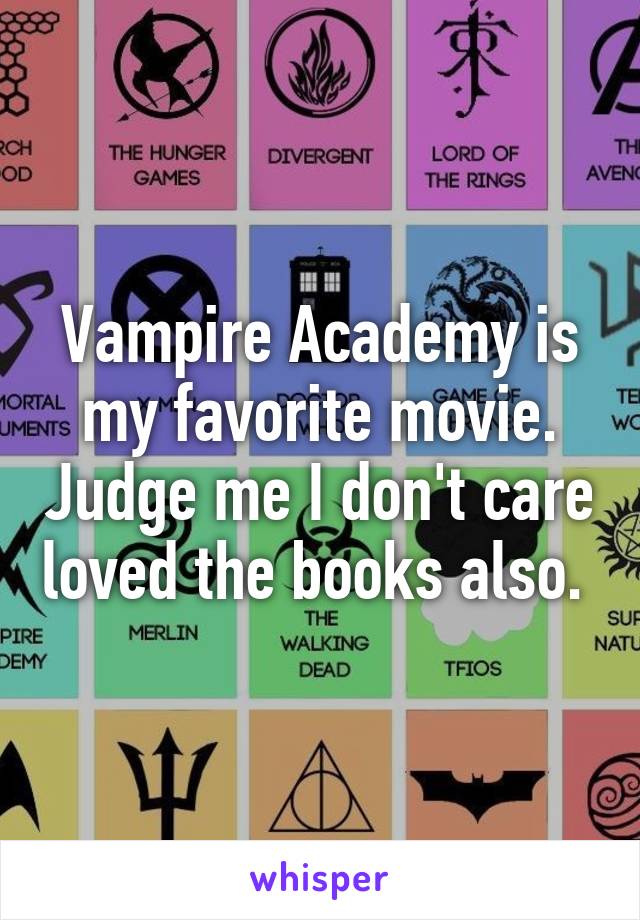 Vampire Academy is my favorite movie. Judge me I don't care loved the books also. 