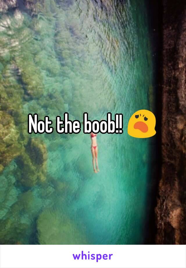 Not the boob!! 😦