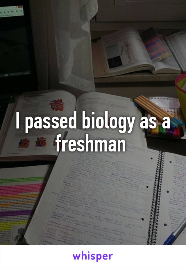 I passed biology as a freshman 