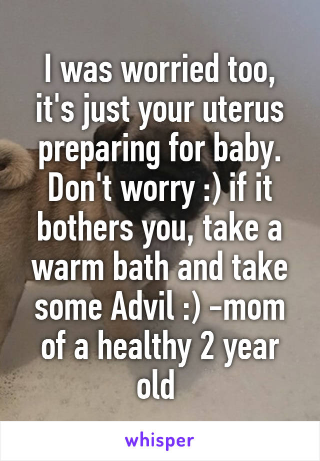 I was worried too, it's just your uterus preparing for baby. Don't worry :) if it bothers you, take a warm bath and take some Advil :) -mom of a healthy 2 year old 