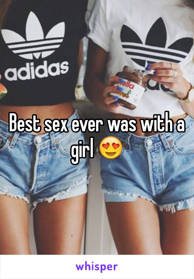 Best sex ever was with a girl 😍