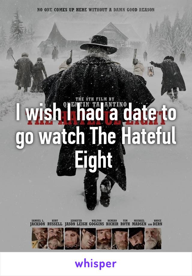 I wish I had a date to go watch The Hateful Eight 