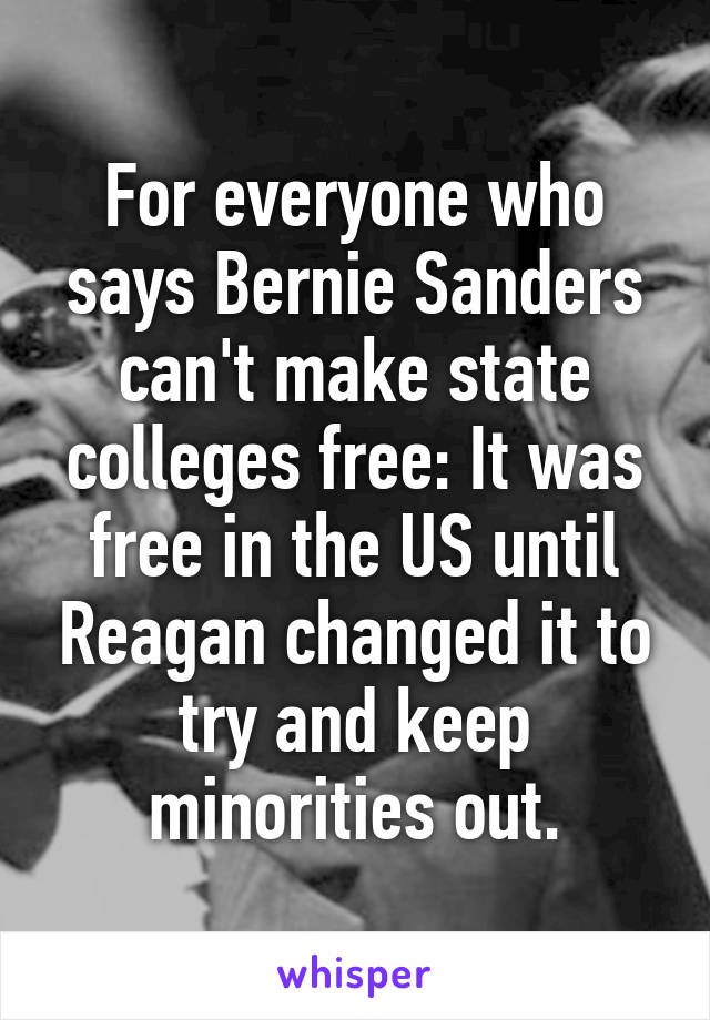 For everyone who says Bernie Sanders can't make state colleges free: It was free in the US until Reagan changed it to try and keep minorities out.