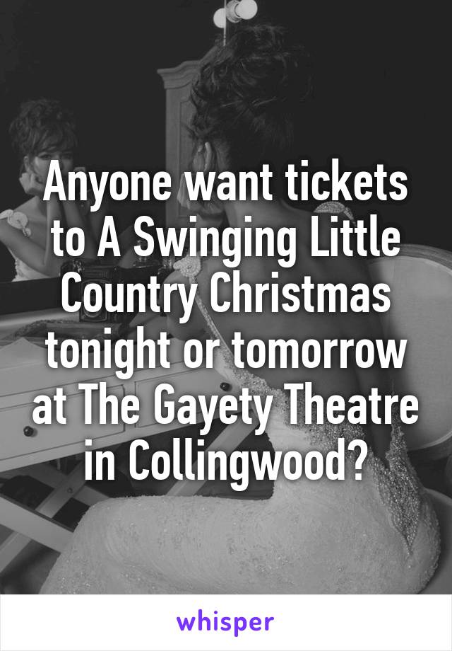 Anyone want tickets to A Swinging Little Country Christmas tonight or tomorrow at The Gayety Theatre in Collingwood?