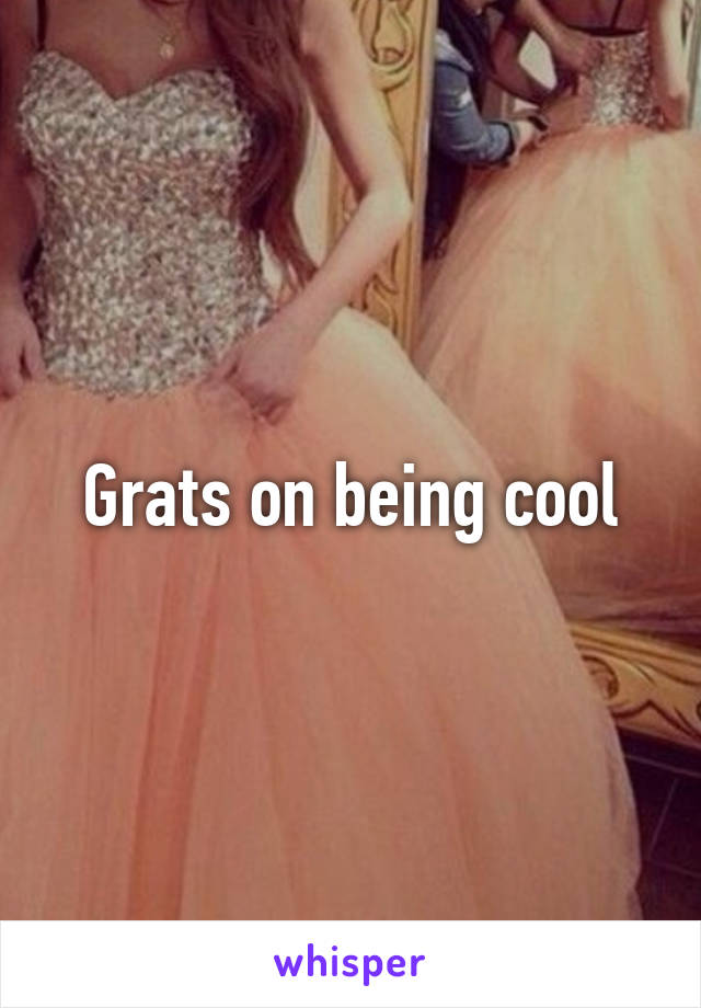 Grats on being cool