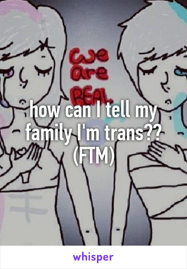 how can I tell my family I'm trans?? (FTM)