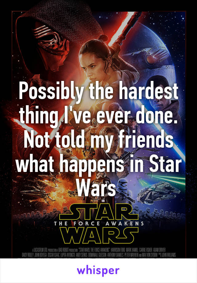 Possibly the hardest thing I've ever done. Not told my friends what happens in Star Wars 
