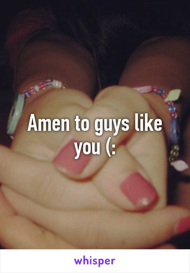 Amen to guys like you (: