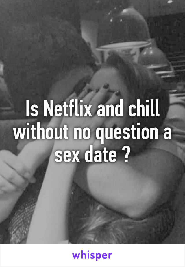 Is Netflix and chill without no question a sex date ?
