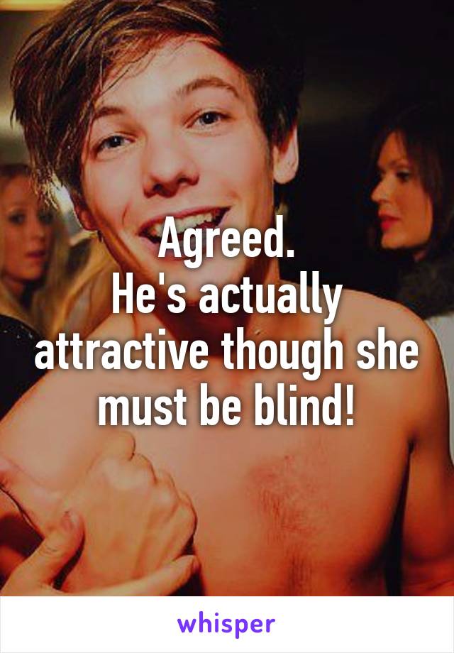 Agreed.
He's actually attractive though she must be blind!
