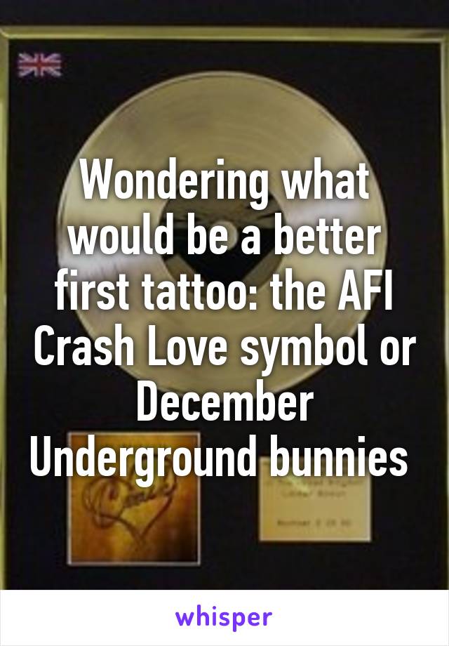 Wondering what would be a better first tattoo: the AFI Crash Love symbol or December Underground bunnies 