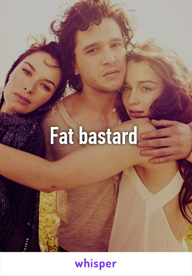 Fat bastard 