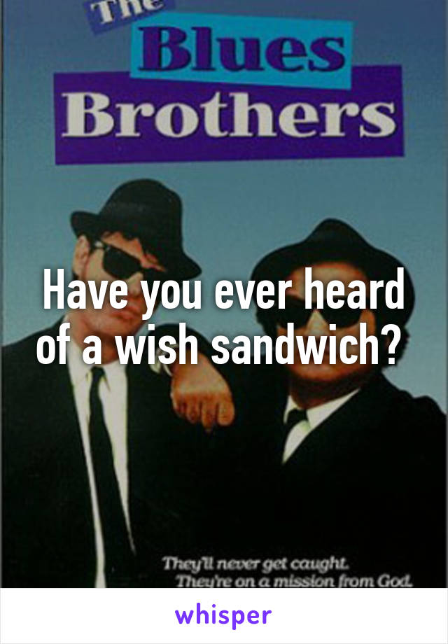 Have you ever heard of a wish sandwich? 
