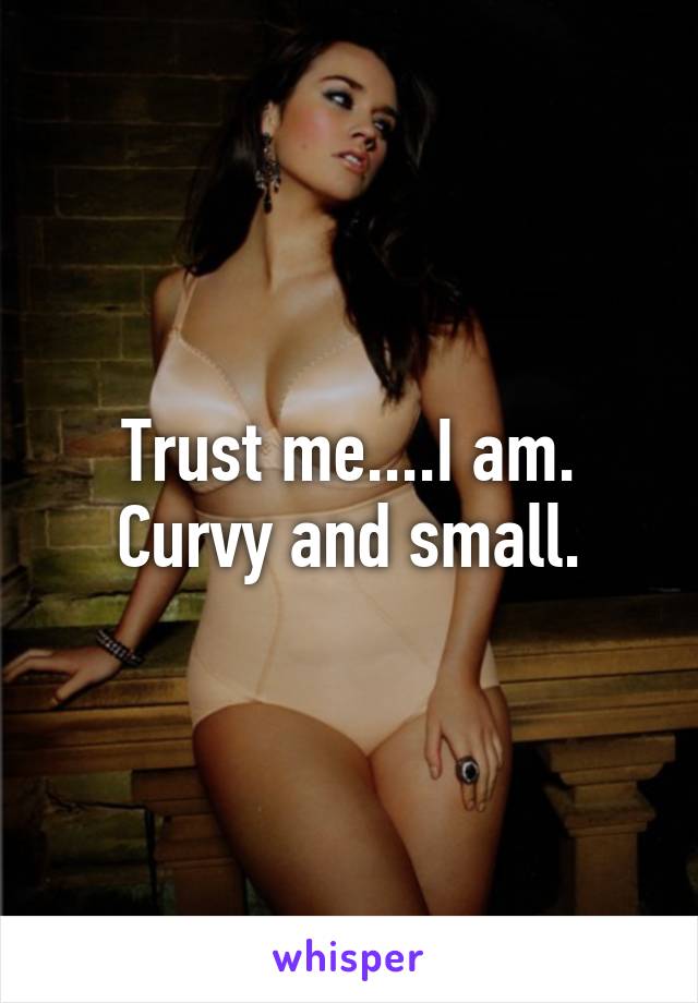 Trust me....I am. Curvy and small.