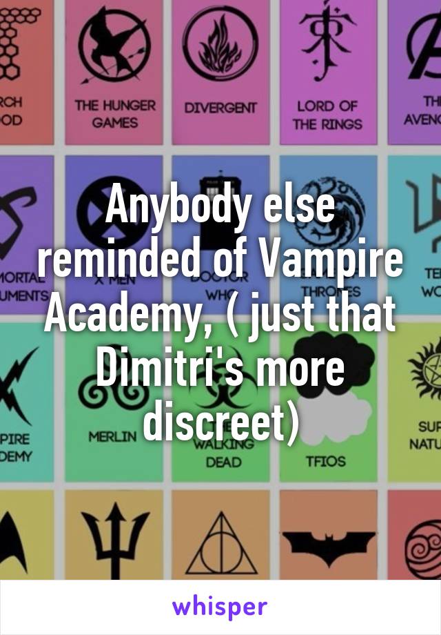 Anybody else reminded of Vampire Academy, ( just that Dimitri's more discreet)