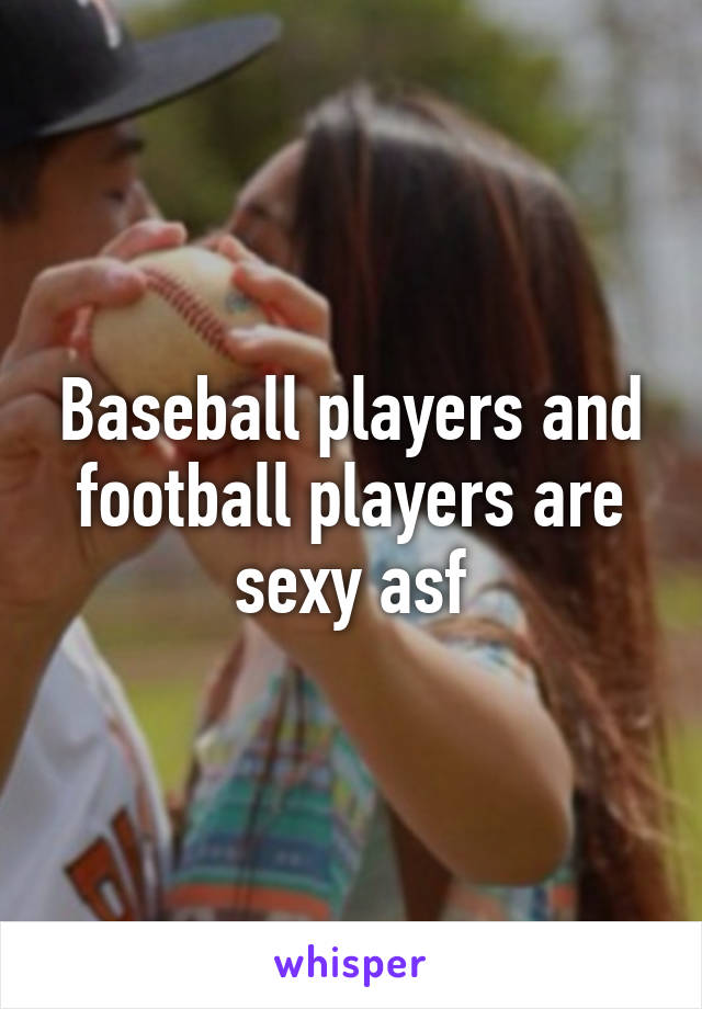 Baseball players and football players are sexy asf