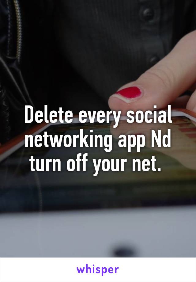 Delete every social networking app Nd turn off your net. 