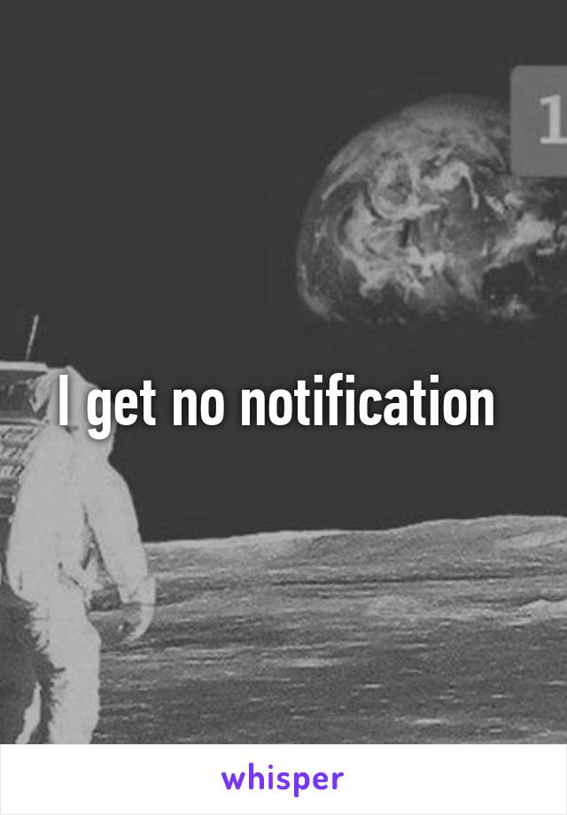 I get no notification 
