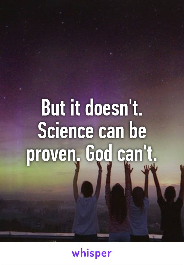 But it doesn't. Science can be proven. God can't.