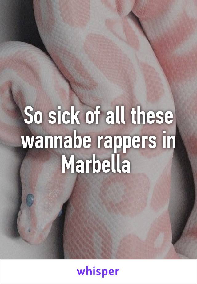So sick of all these wannabe rappers in Marbella 