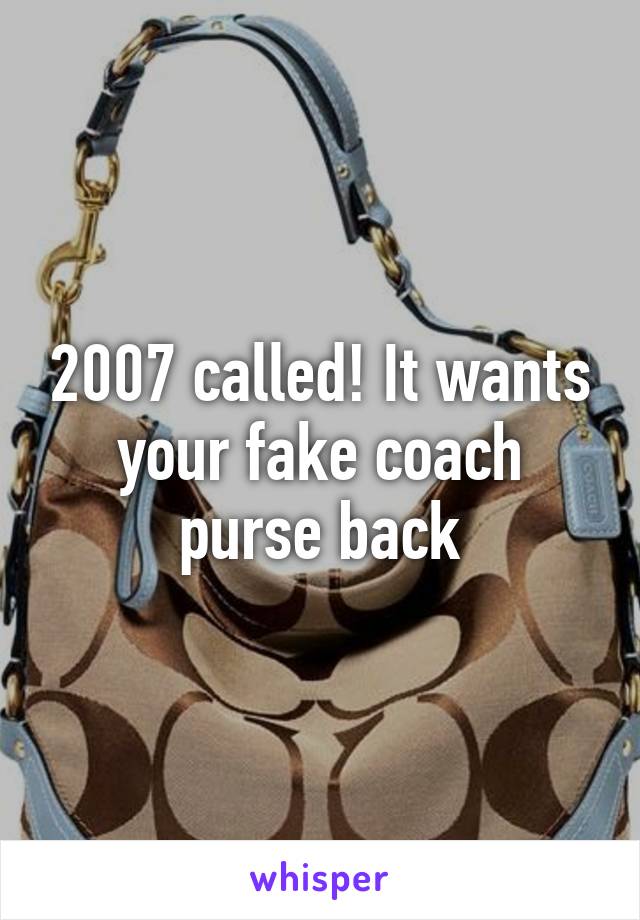 2007 called! It wants your fake coach purse back