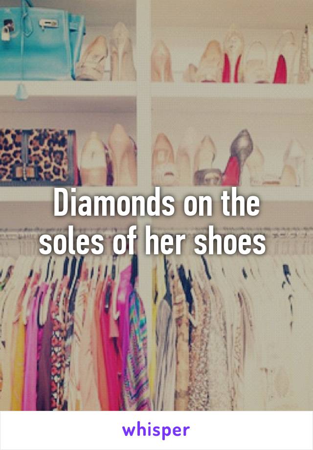 Diamonds on the soles of her shoes 