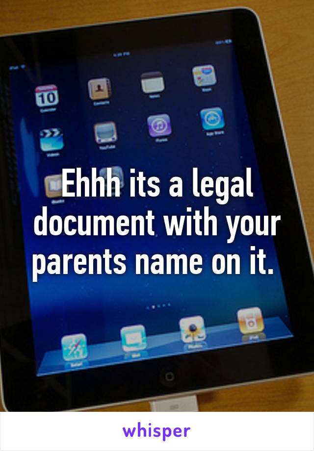 Ehhh its a legal document with your parents name on it. 
