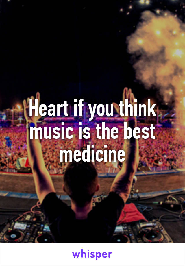 Heart if you think music is the best medicine