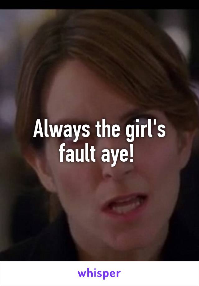 Always the girl's fault aye! 