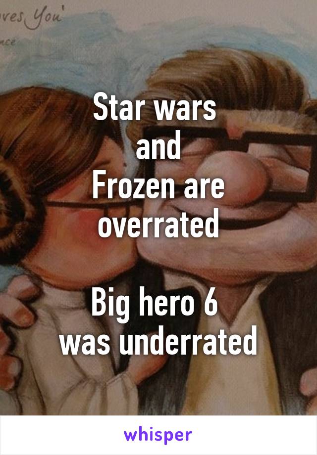 Star wars 
and
Frozen are overrated

Big hero 6 
was underrated