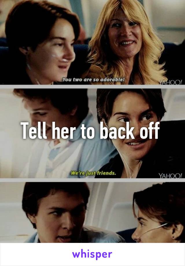 Tell her to back off 
