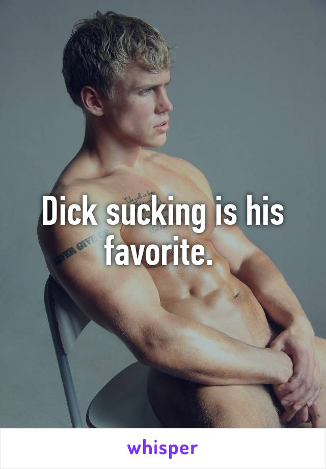 Dick sucking is his favorite. 