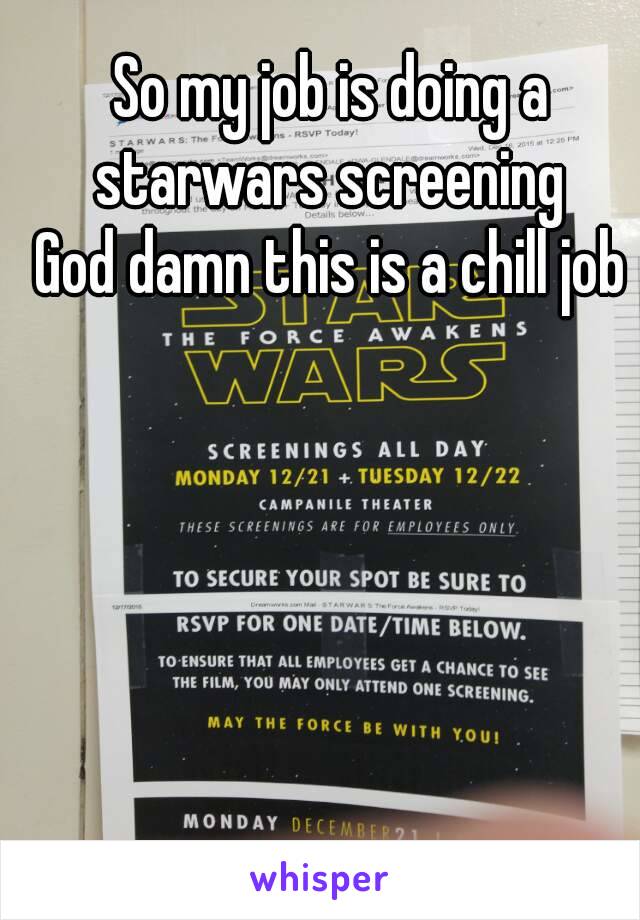So my job is doing a starwars screening 
God damn this is a chill job