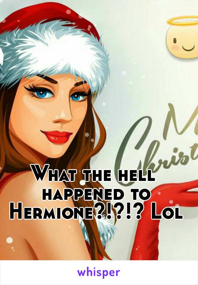 What the hell happened to Hermione?!?!? Lol