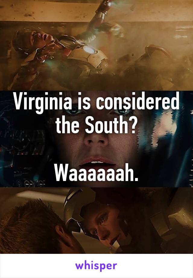 Virginia is considered the South?

Waaaaaah.