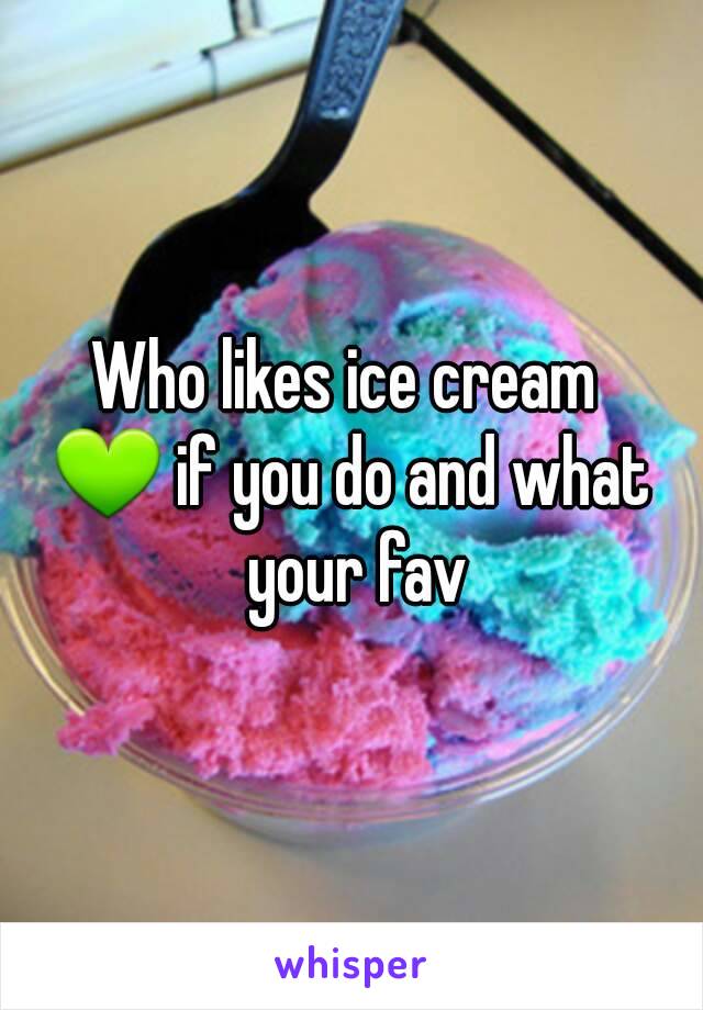 Who likes ice cream 
💚 if you do and what your fav
