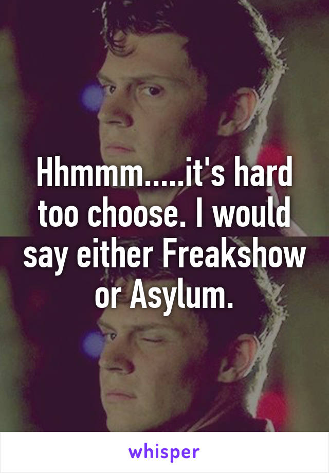 Hhmmm.....it's hard too choose. I would say either Freakshow or Asylum.