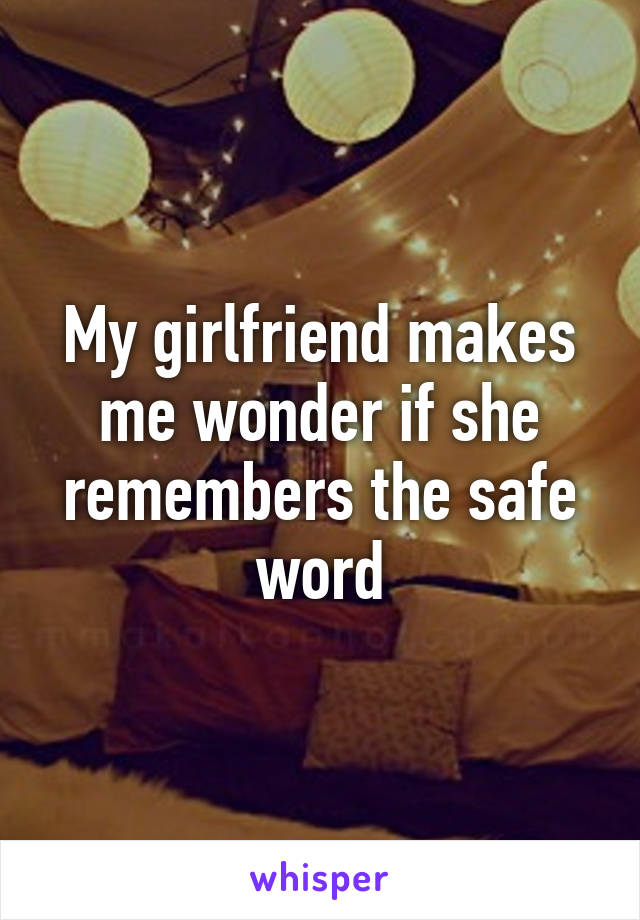 My girlfriend makes me wonder if she remembers the safe word