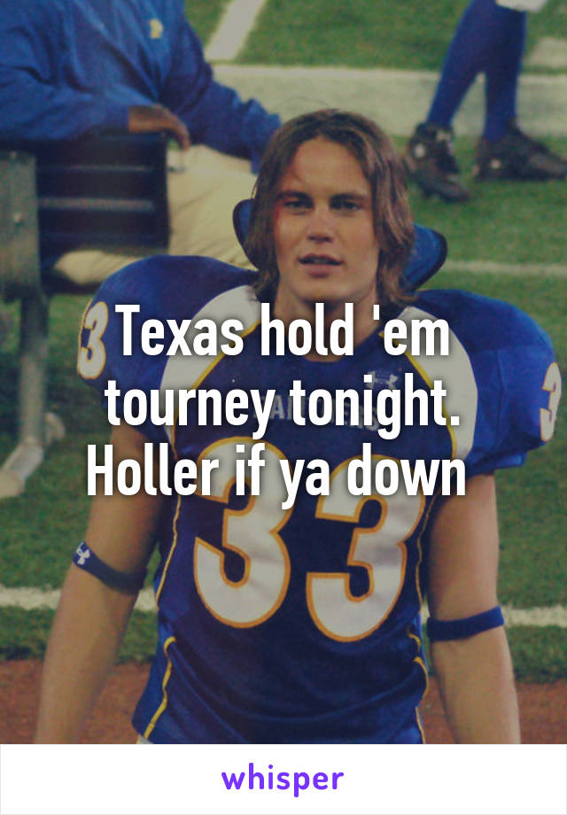 Texas hold 'em tourney tonight. Holler if ya down 