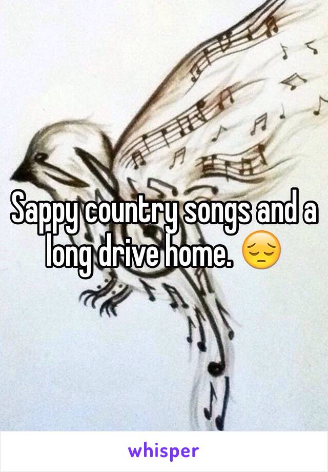 Sappy country songs and a long drive home. 😔