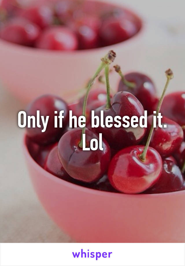 Only if he blessed it. Lol