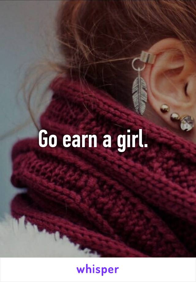 Go earn a girl.  