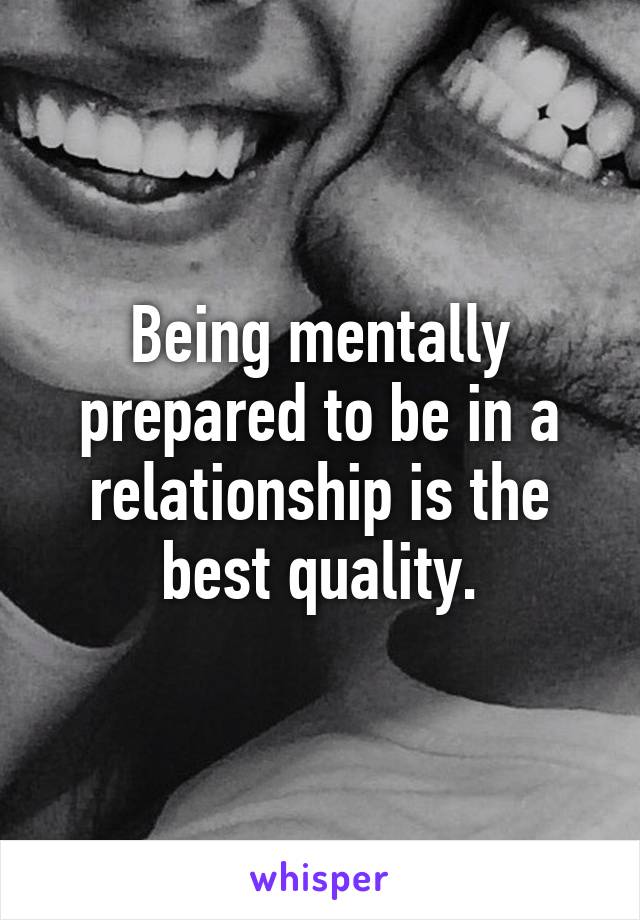 Being mentally prepared to be in a relationship is the best quality.