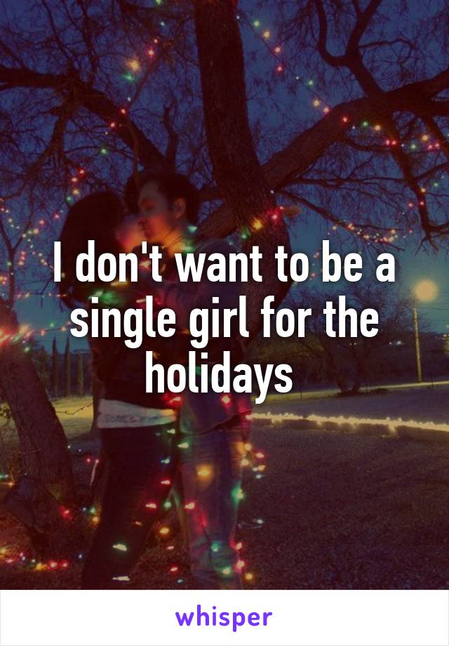 I don't want to be a single girl for the holidays 