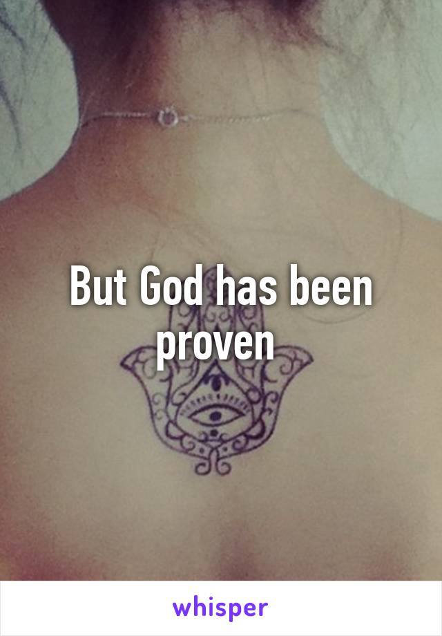 But God has been proven 