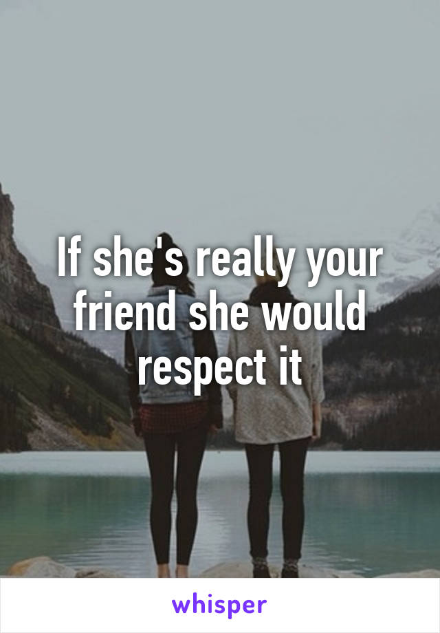 If she's really your friend she would respect it