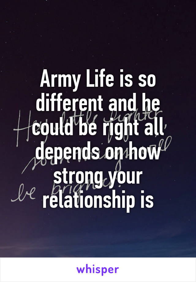 Army Life is so different and he could be right all depends on how strong your relationship is