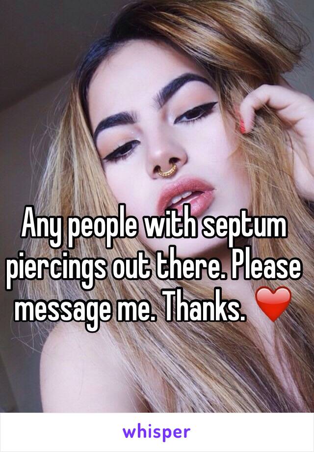 Any people with septum piercings out there. Please message me. Thanks. ❤️