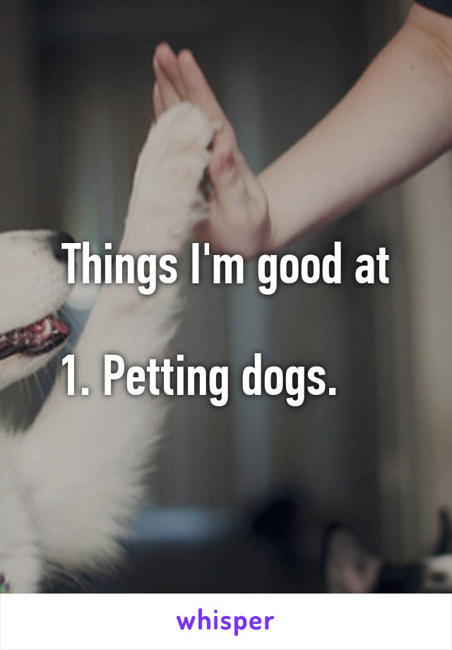 Things I'm good at

1. Petting dogs.     